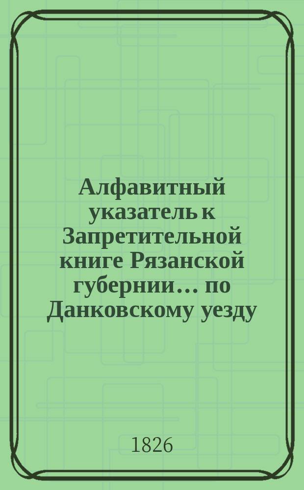 Алфавитный указатель к Запретительной книге [Рязанской губернии]... ... по Данковскому уезду