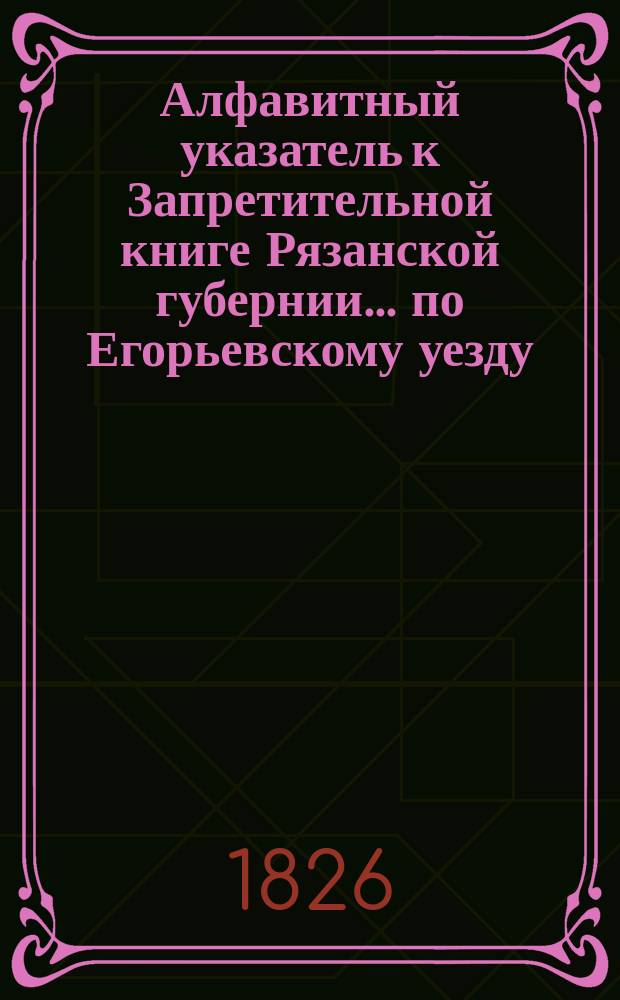 Алфавитный указатель к Запретительной книге [Рязанской губернии]... ... по Егорьевскому уезду