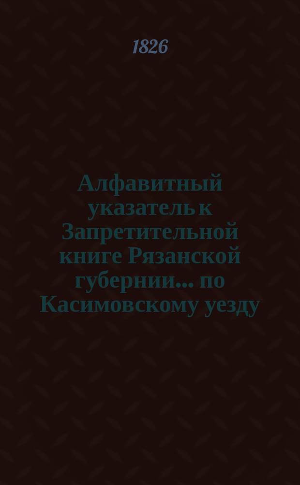 Алфавитный указатель к Запретительной книге [Рязанской губернии]... ... по Касимовскому уезду