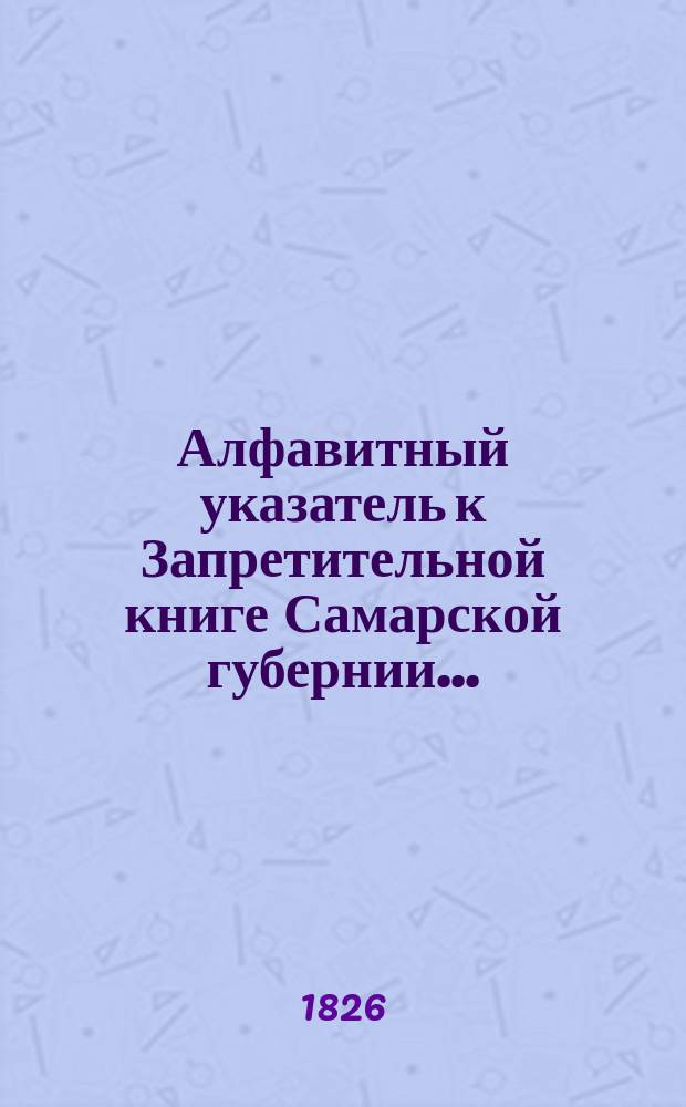 Алфавитный указатель к Запретительной книге [Самарской губернии]...
