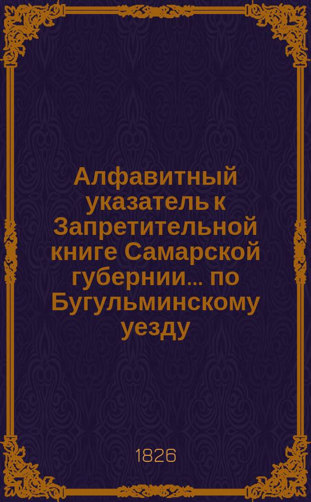 Алфавитный указатель к Запретительной книге [Самарской губернии]... ... по Бугульминскому уезду