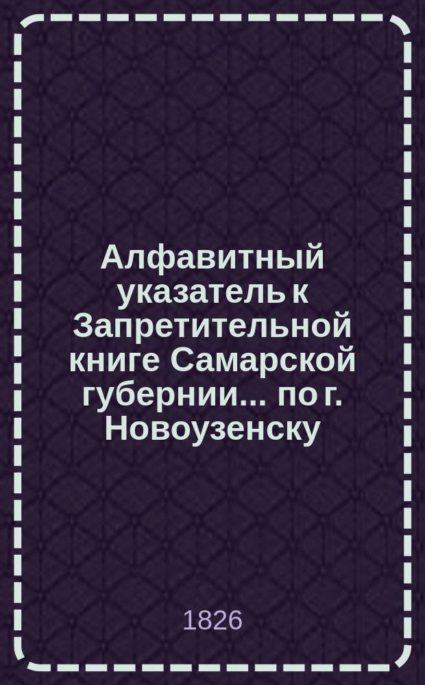 Алфавитный указатель к Запретительной книге [Самарской губернии]... ... по г. Новоузенску