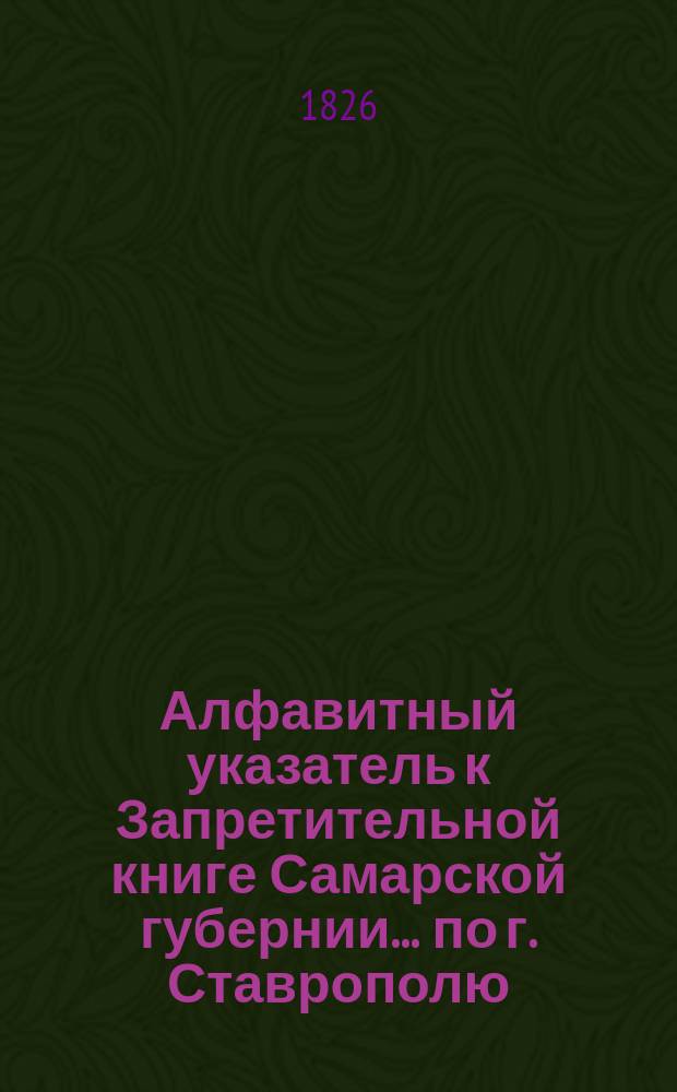 Алфавитный указатель к Запретительной книге [Самарской губернии]... ... по г. Ставрополю