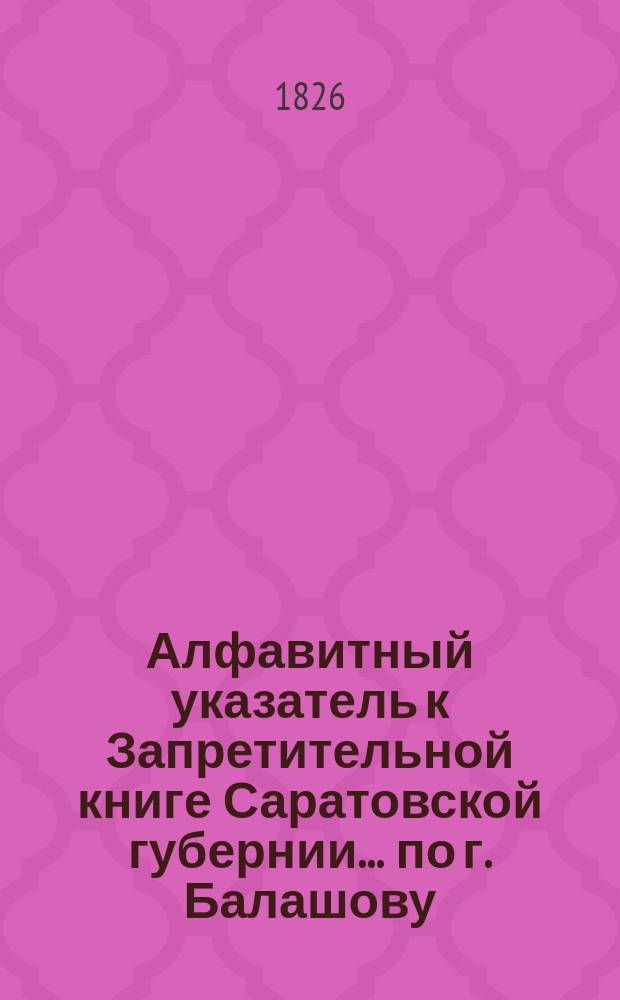 Алфавитный указатель к Запретительной книге [Саратовской губернии]... ... по г. Балашову