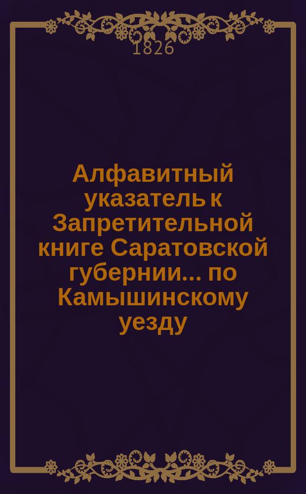 Алфавитный указатель к Запретительной книге [Саратовской губернии]... ... по Камышинскому уезду