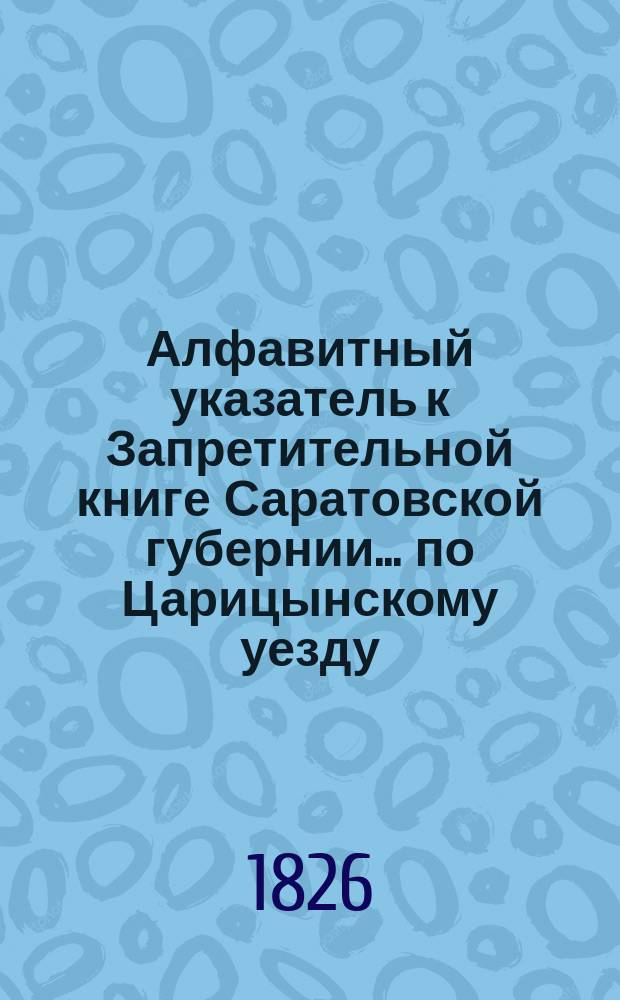 Алфавитный указатель к Запретительной книге [Саратовской губернии]... ... по Царицынскому уезду