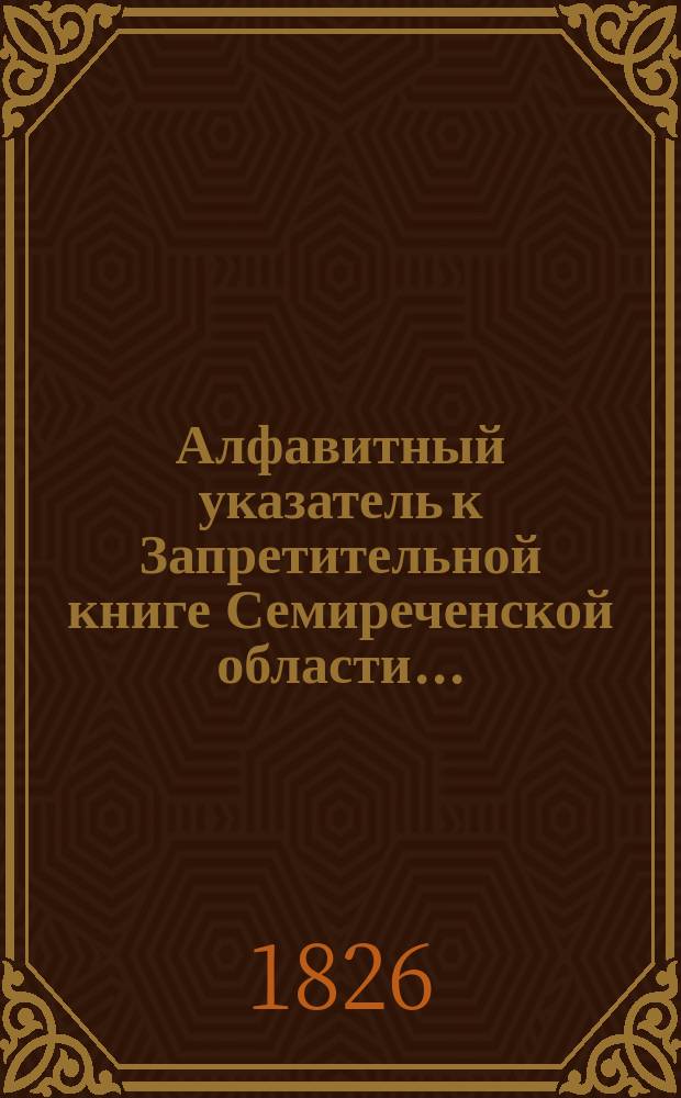 Алфавитный указатель к Запретительной книге [Семиреченской области]...