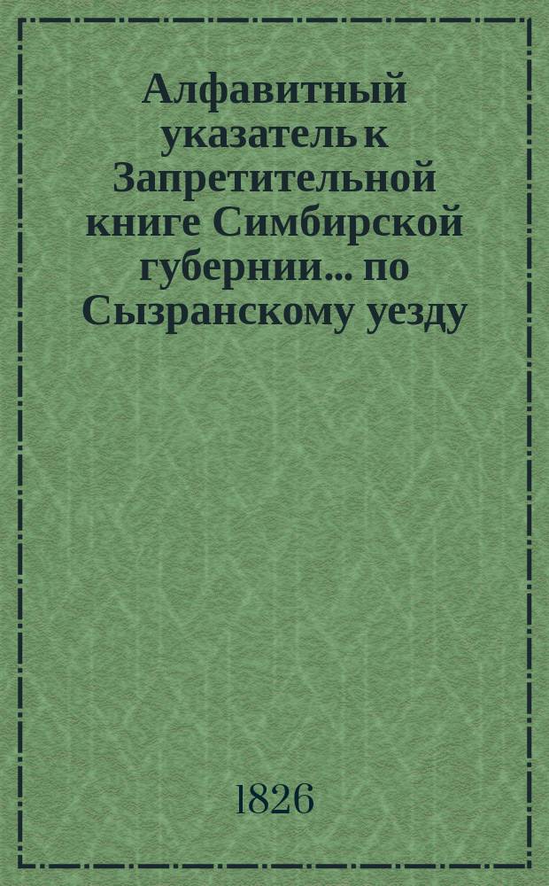 Алфавитный указатель к Запретительной книге [Симбирской губернии]... ... по Сызранскому уезду