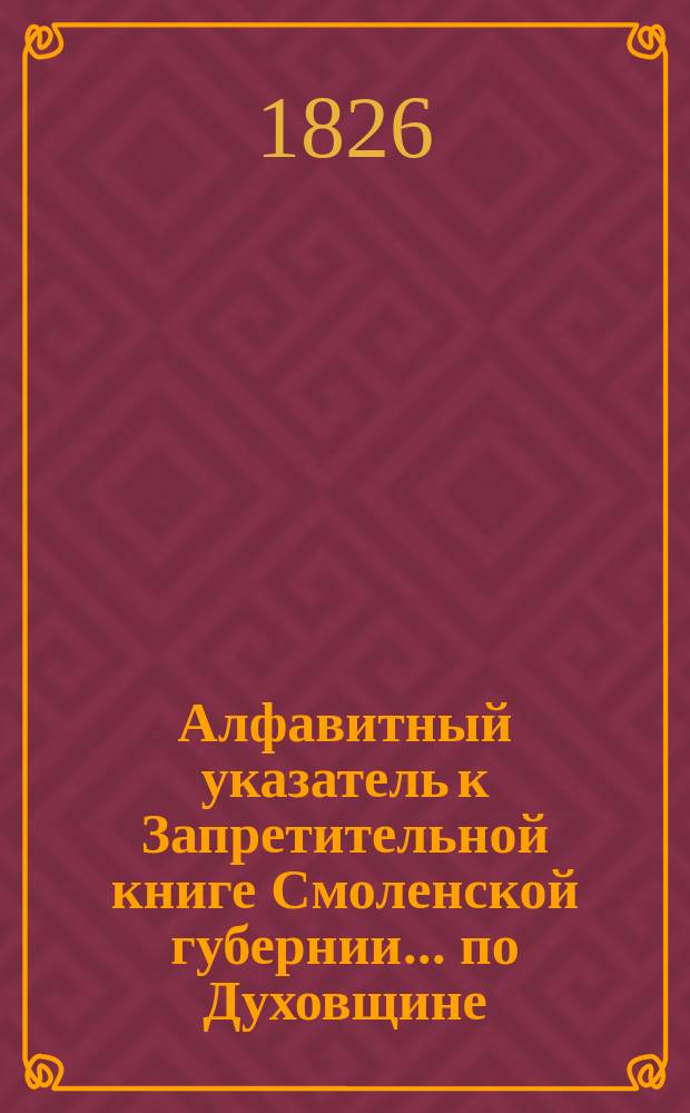 Алфавитный указатель к Запретительной книге [Смоленской губернии]... ... по Духовщине