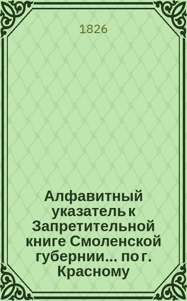 Алфавитный указатель к Запретительной книге [Смоленской губернии]... ... по г. Красному