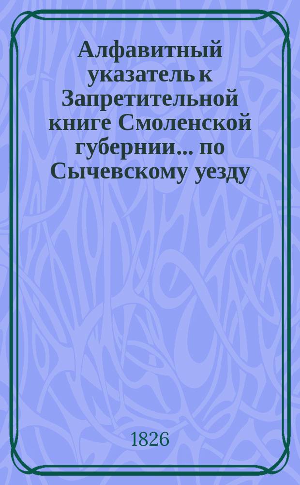 Алфавитный указатель к Запретительной книге [Смоленской губернии]... ... по Сычевскому уезду