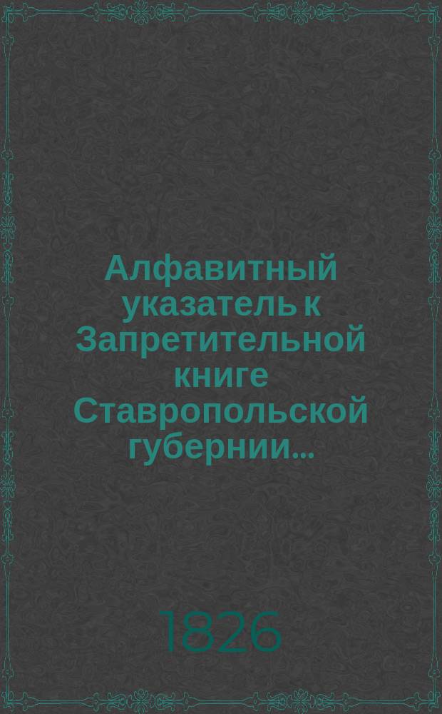 Алфавитный указатель к Запретительной книге [Ставропольской губернии]...
