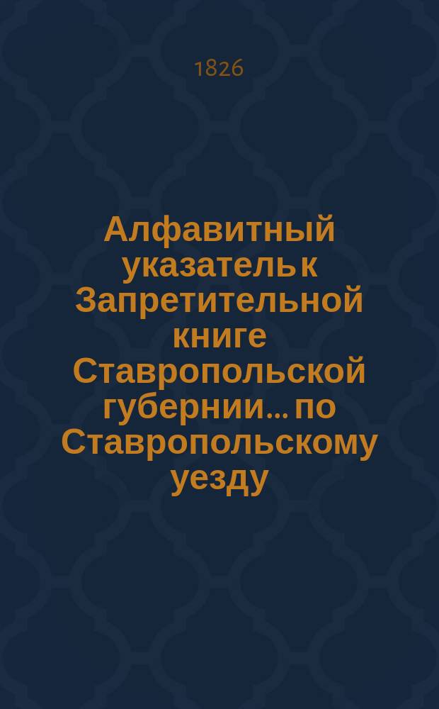 Алфавитный указатель к Запретительной книге [Ставропольской губернии]... ... по Ставропольскому уезду