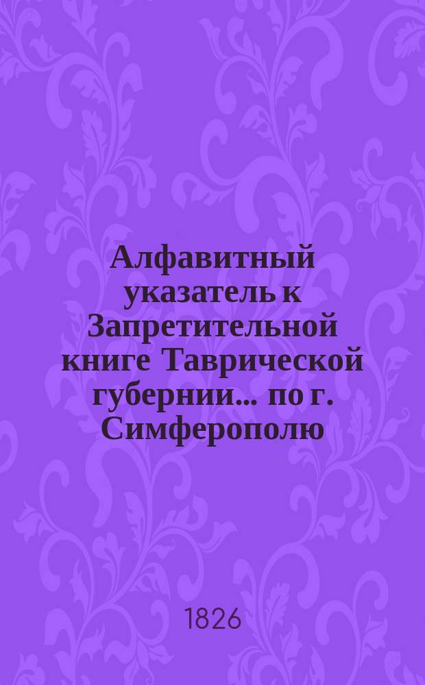 Алфавитный указатель к Запретительной книге [Таврической губернии]... ... по г. Симферополю