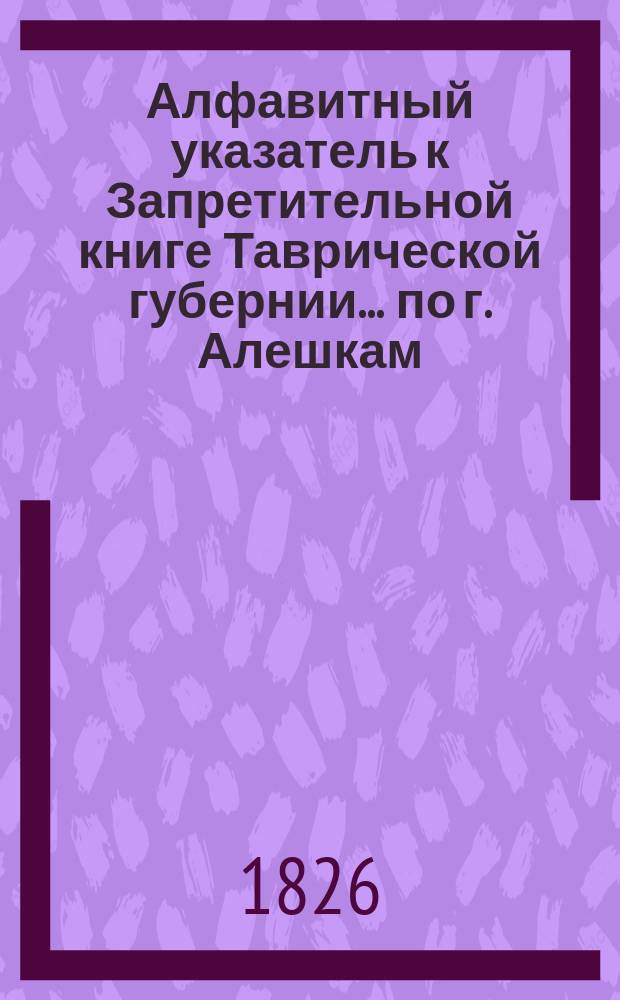 Алфавитный указатель к Запретительной книге [Таврической губернии]... ... по г. Алешкам