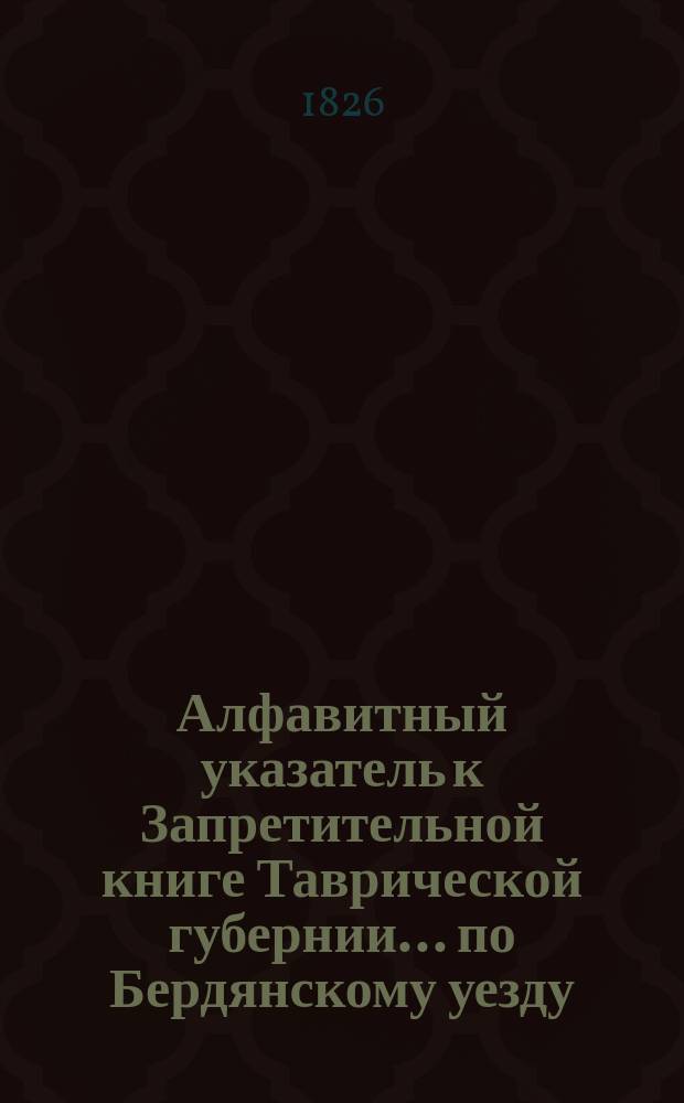 Алфавитный указатель к Запретительной книге [Таврической губернии]... ... по Бердянскому уезду