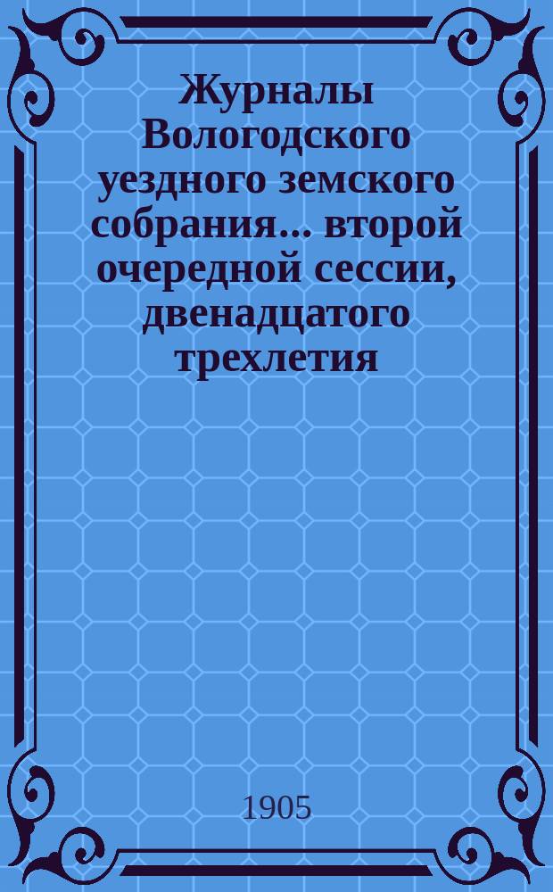 Журналы Вологодского уездного земского собрания... ... второй очередной сессии, двенадцатого трехлетия : [Журнал Чрезвычайного уездного земского собрания 2-го декабря 1904 года и доклады Управы]