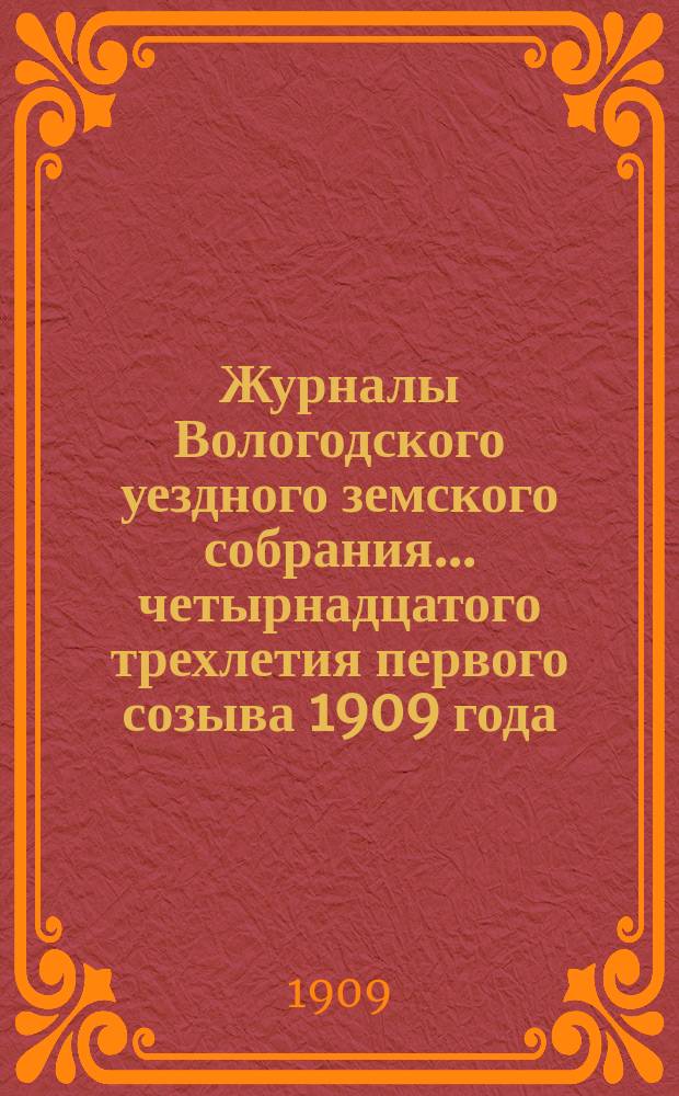 Журналы Вологодского уездного земского собрания... ... четырнадцатого трехлетия первого созыва 1909 года