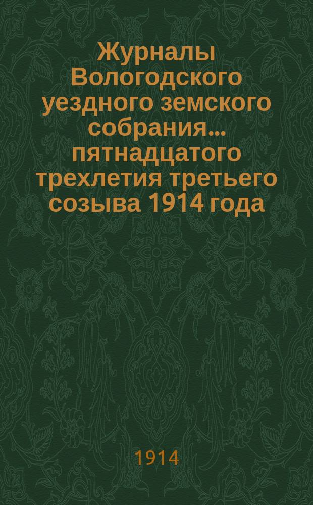 Журналы Вологодского уездного земского собрания... ... пятнадцатого трехлетия третьего созыва 1914 года