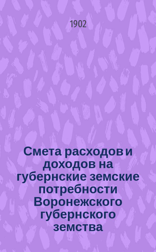 Смета расходов и доходов на губернские земские потребности Воронежского губернского земства... на 1902 год
