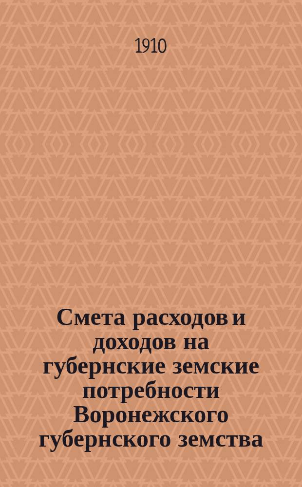 Смета расходов и доходов на губернские земские потребности Воронежского губернского земства... на 1910 год