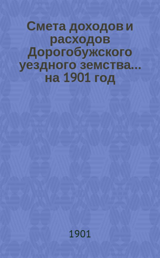 Смета доходов и расходов Дорогобужского уездного земства... на 1901 год