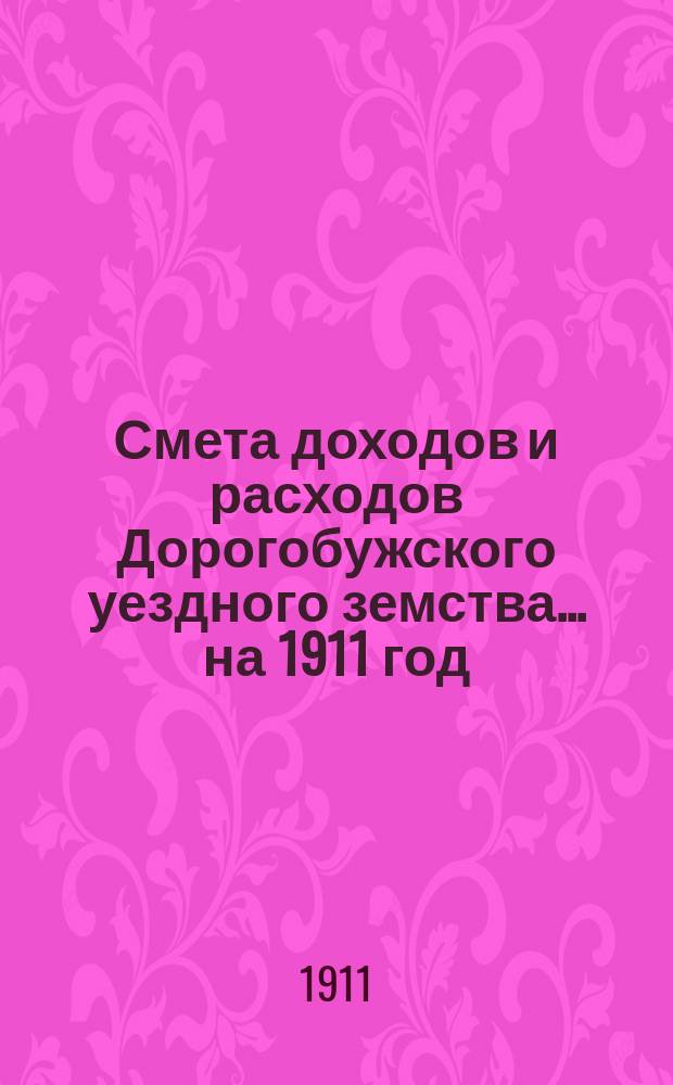 Смета доходов и расходов Дорогобужского уездного земства... на 1911 год