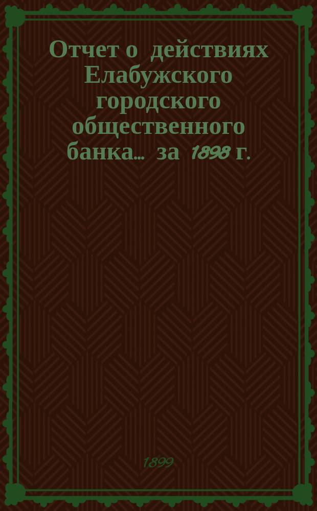 Отчет о действиях Елабужского городского общественного банка... за 1898 г.