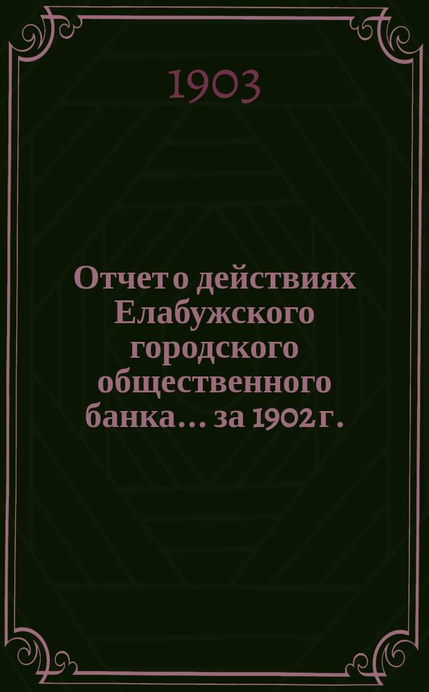 Отчет о действиях Елабужского городского общественного банка... за 1902 г.