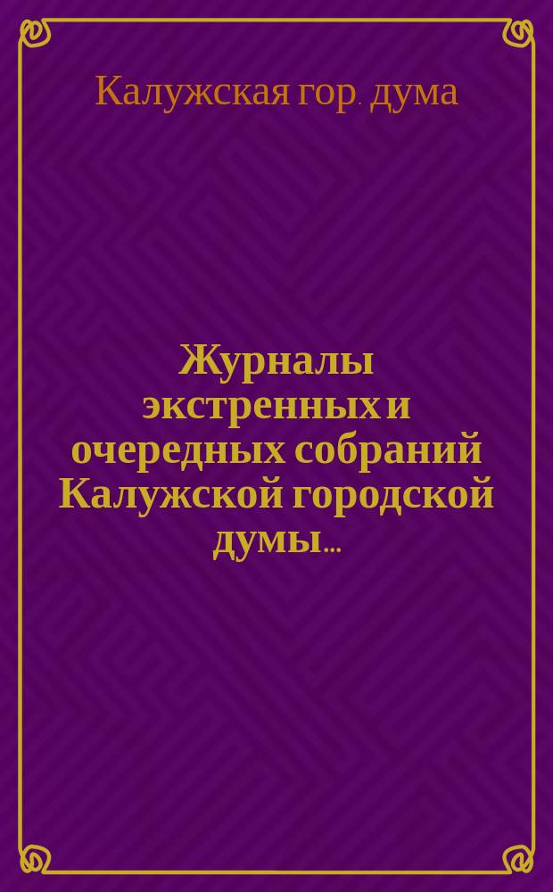 Журналы экстренных и очередных собраний Калужской городской думы...