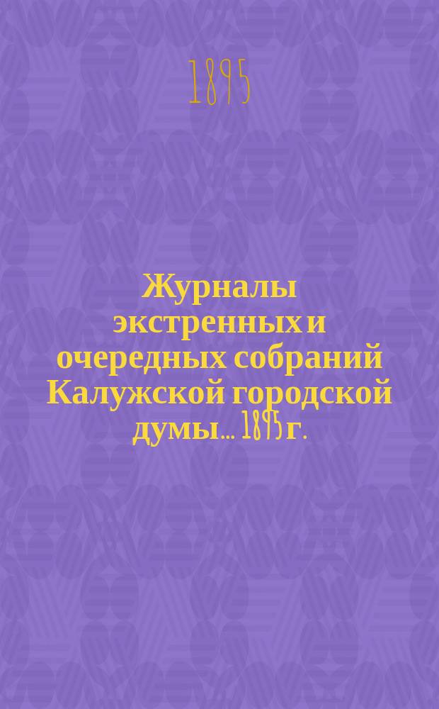 Журналы экстренных и очередных собраний Калужской городской думы... 1895 г.