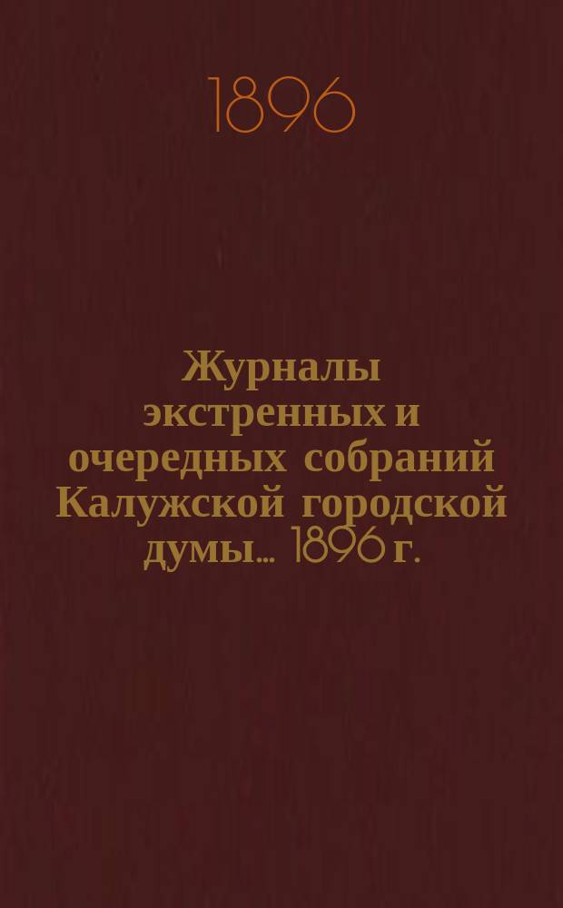 Журналы экстренных и очередных собраний Калужской городской думы... 1896 г.