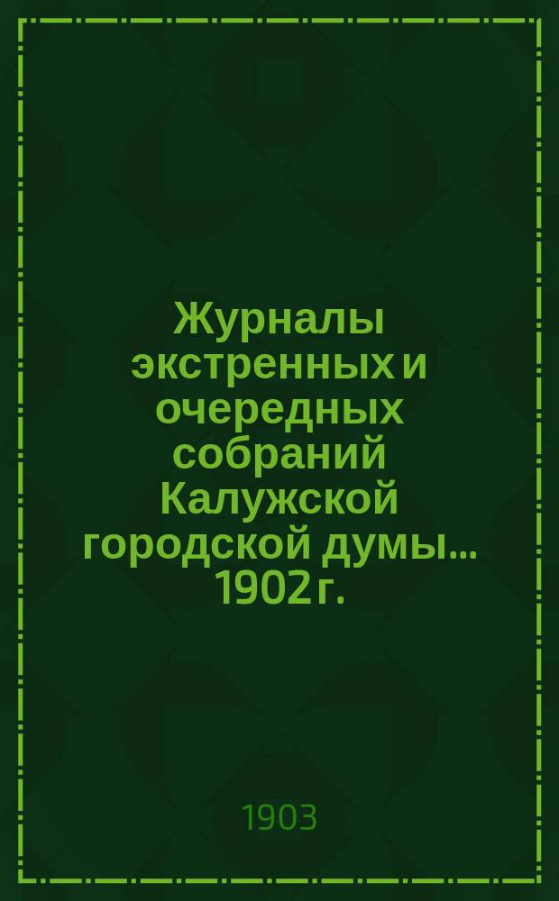 Журналы экстренных и очередных собраний Калужской городской думы... 1902 г.