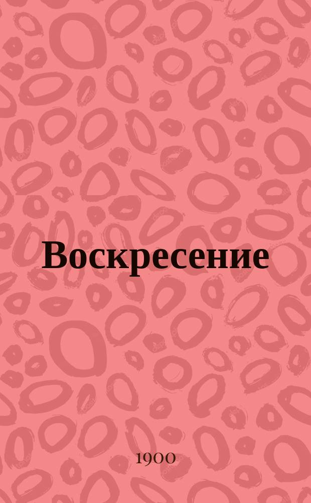 Воскресение : Роман в 3 ч. : Полн. неискажен. цензурой версия