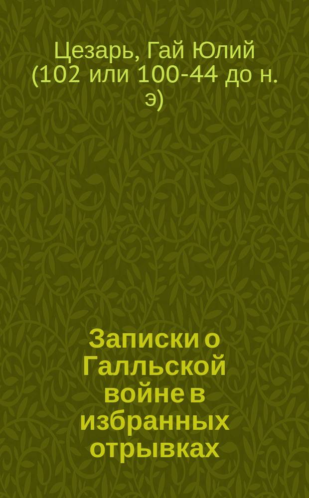 Записки о Галльской войне в избранных отрывках : (Войны в Галлии, Германии и Британии) : С ввод. ст., примеч., рис., реал. указ., 2 план. и картой Галлии