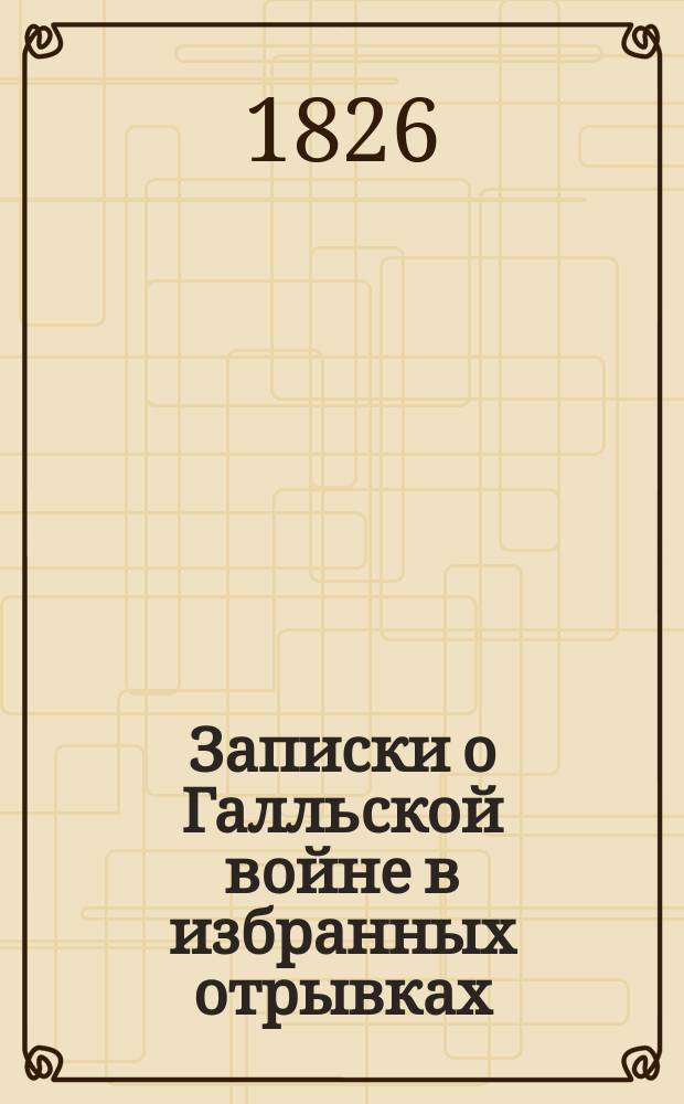 Записки о Галльской войне в избранных отрывках : (Войны в Галлии, Германии и Британии) С ввод. ст., примеч., рис., реал. указ., 2 план. и картой Галлии. Ч. 1