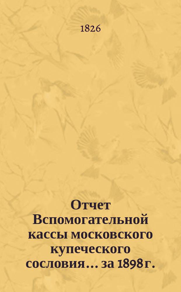 Отчет Вспомогательной кассы московского купеческого сословия... ... за 1898 г.
