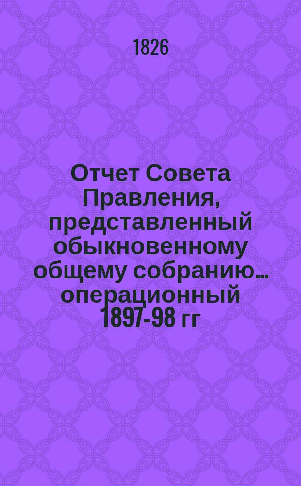 Отчет Совета Правления, представленный обыкновенному общему собранию... ... операционный 1897-98 гг.