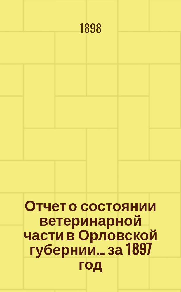 Отчет о состоянии ветеринарной части в Орловской губернии... за 1897 год