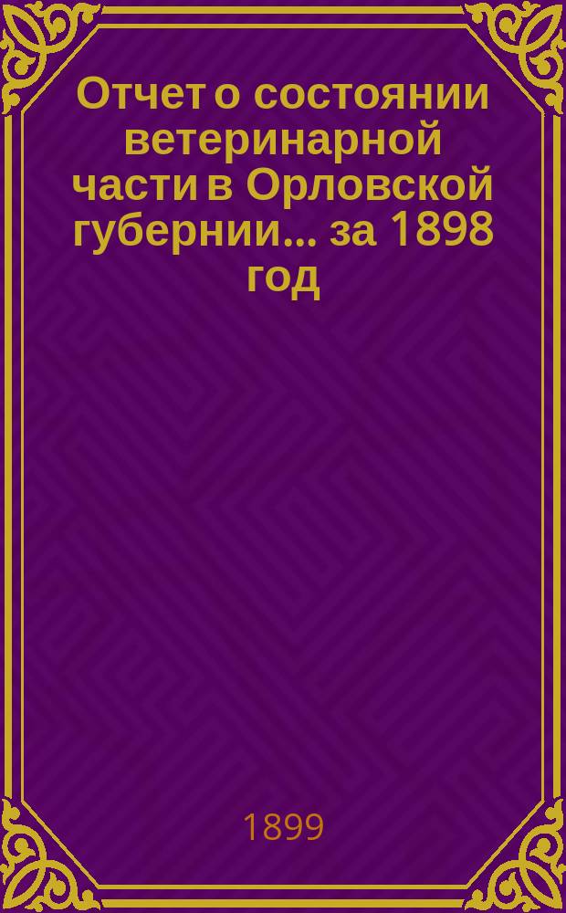 Отчет о состоянии ветеринарной части в Орловской губернии... за 1898 год