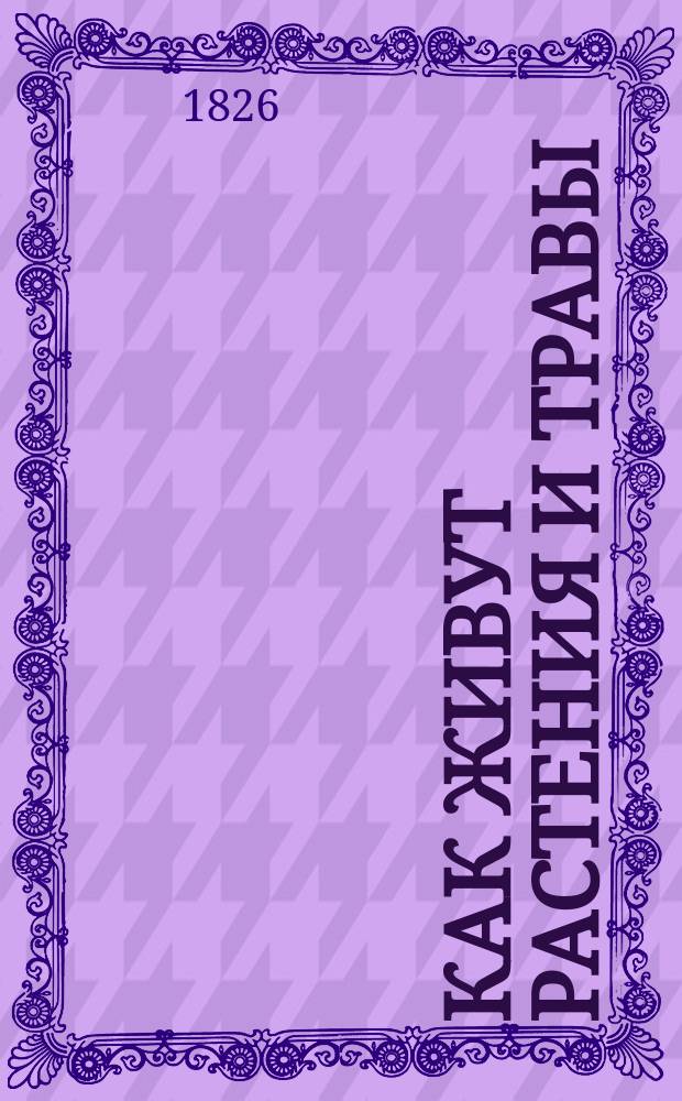 Как живут растения и травы : Беседы сельского учителя. [Ч. 1]