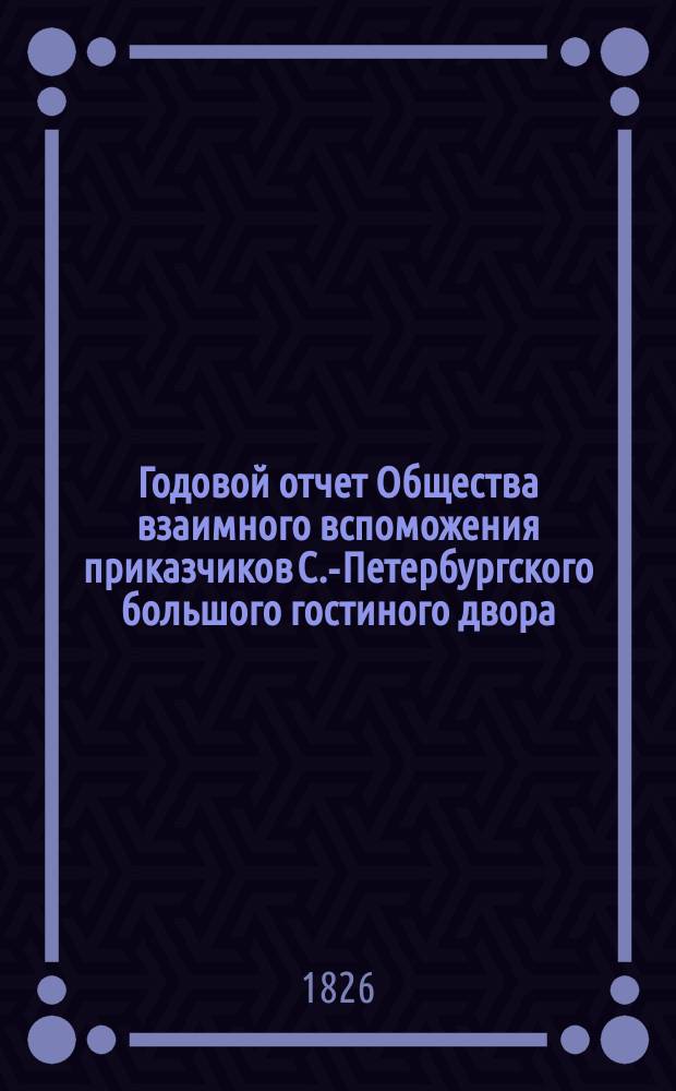 Годовой отчет Общества взаимного вспоможения приказчиков С.-Петербургского большого гостиного двора... ... за 1897 год
