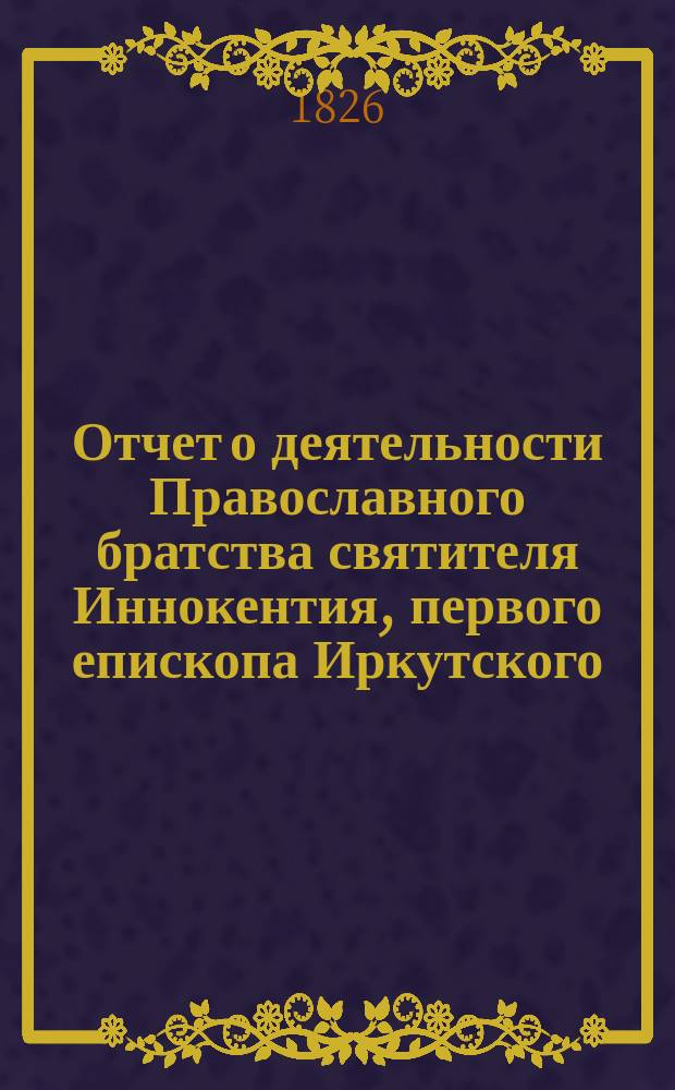 Отчет о деятельности Православного братства святителя Иннокентия, первого епископа Иркутского, чудотворца, при церкви С.-Петербургского первого реального училища... 8-й ... за 1904 г., с прил.