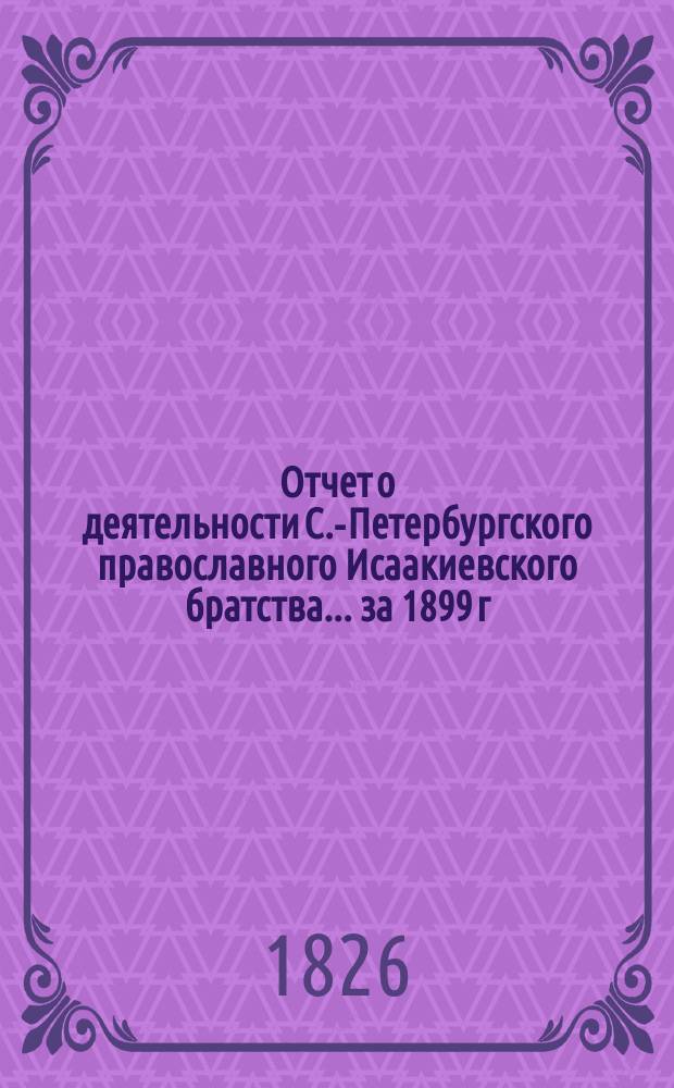Отчет о деятельности С.-Петербургского православного Исаакиевского братства... ... за 1899 г.