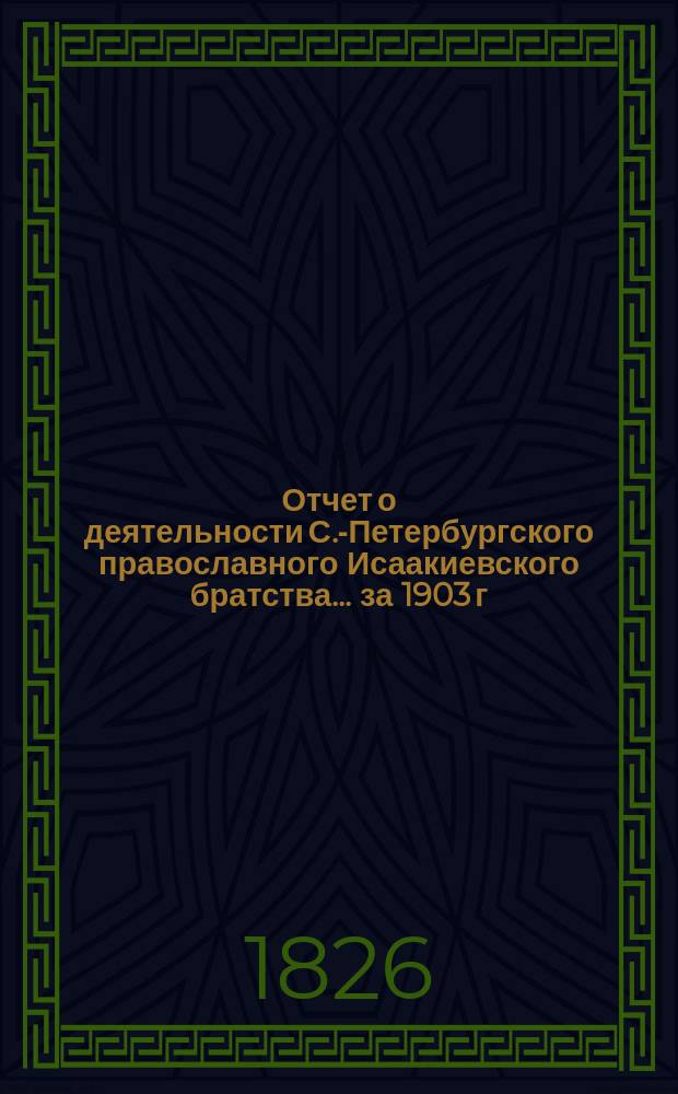 Отчет о деятельности С.-Петербургского православного Исаакиевского братства... ... за 1903 г.