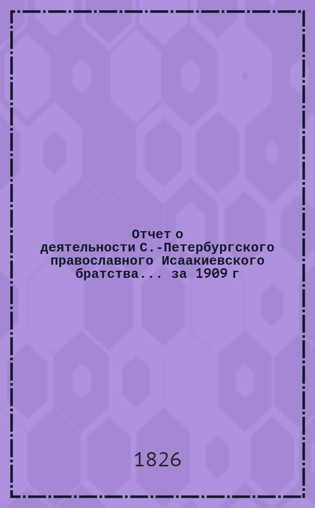 Отчет о деятельности С.-Петербургского православного Исаакиевского братства... ... за 1909 г.