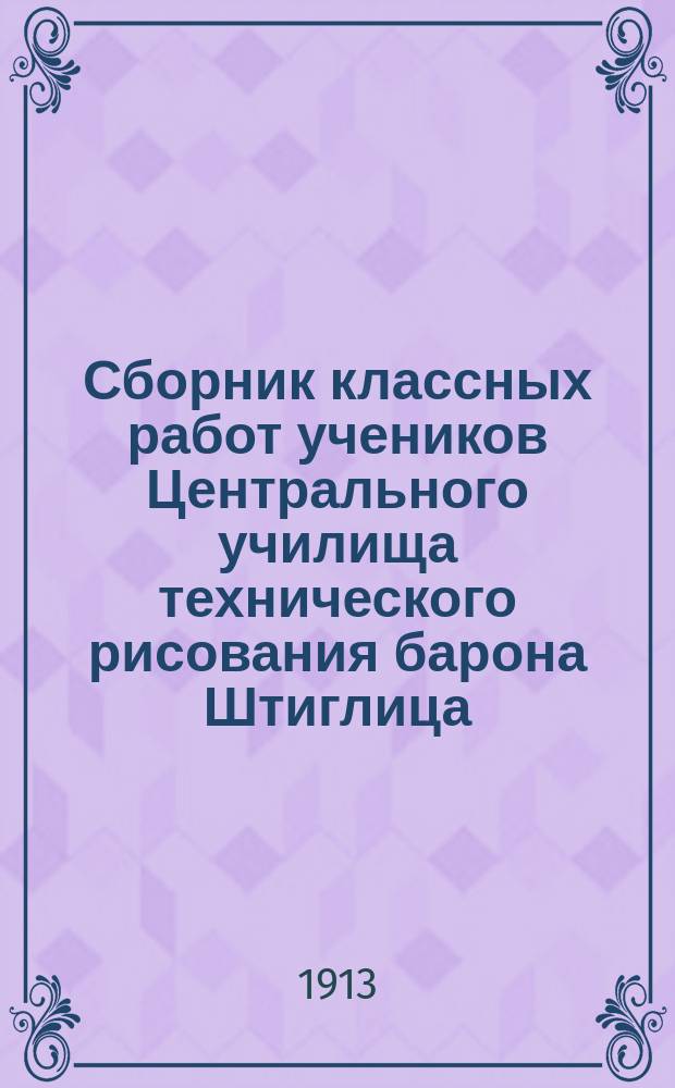 Сборник классных работ учеников Центрального училища технического рисования барона Штиглица... ... за 1905 год