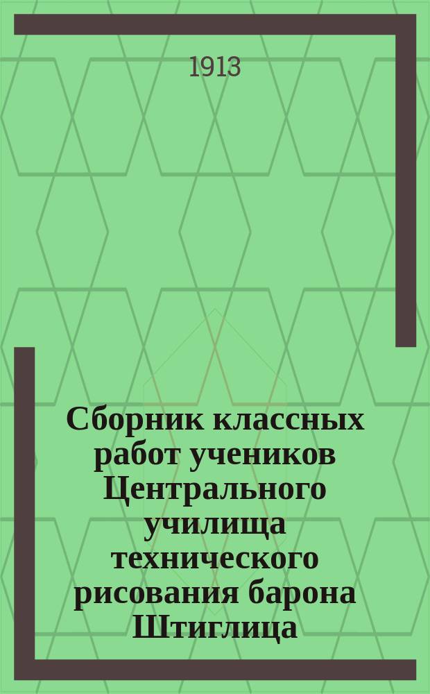 Сборник классных работ учеников Центрального училища технического рисования барона Штиглица... ... за 1911 год