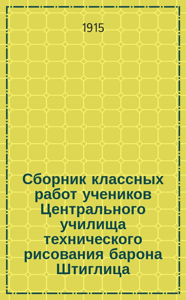 Сборник классных работ учеников Центрального училища технического рисования барона Штиглица... ... за 1912 год