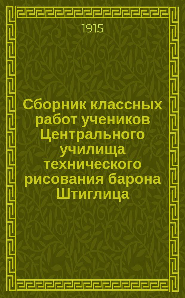 Сборник классных работ учеников Центрального училища технического рисования барона Штиглица... ... за 1913 год